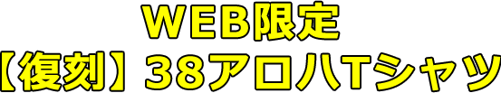 WEB限定・【復刻】38アロハTシャツ